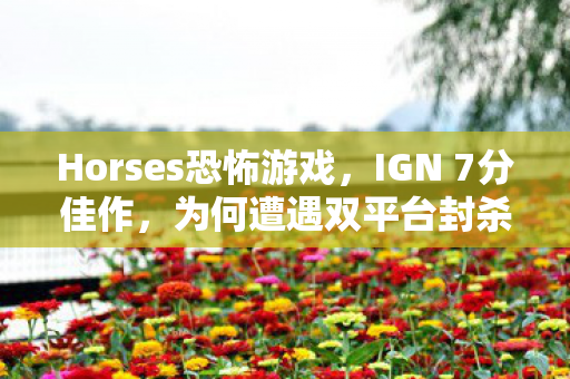 Horses恐怖游戏，IGN 7分佳作，为何遭遇双平台封杀？