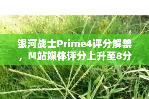 银河战士Prime4评分解禁，M站媒体评分上升至8分的新高度