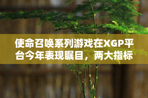 使命召唤系列游戏在XGP平台今年表现瞩目，两大指标荣登榜首