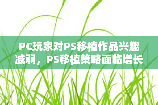 PC玩家对PS移植作品兴趣减弱，PS移植策略面临增长瓶颈