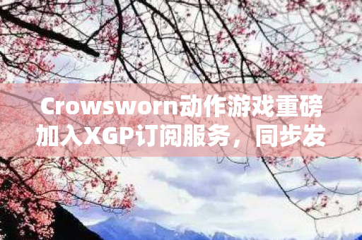 Crowsworn动作游戏重磅加入XGP订阅服务，同步发售献礼玩家