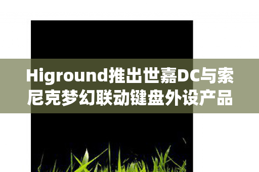 Higround推出世嘉DC与索尼克梦幻联动键盘外设产品