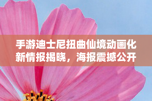 手游迪士尼扭曲仙境动画化新情报揭晓，海报震撼公开！