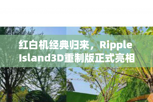红白机经典归来，Ripple Island3D重制版正式亮相全球游戏市场