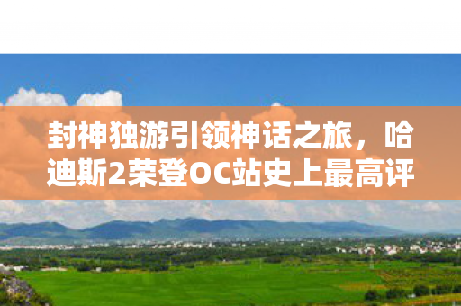 封神独游引领神话之旅，哈迪斯2荣登OC站史上最高评分前十