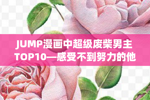 JUMP漫画中超级废柴男主TOP10—感受不到努力的他们