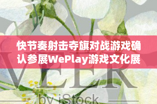 快节奏射击夺旗对战游戏确认参展WePlay游戏文化展