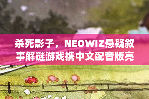 杀死影子，NEOWIZ悬疑叙事解谜游戏携中文配音版亮相WePlay文化盛宴