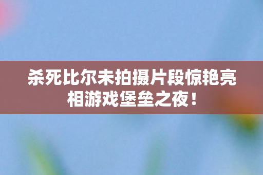 杀死比尔未拍摄片段惊艳亮相游戏堡垒之夜！