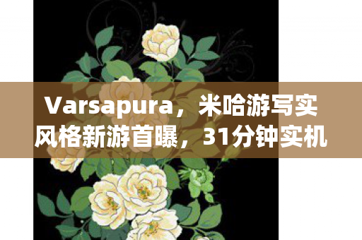 Varsapura，米哈游写实风格新游首曝，31分钟实机演示惊艳亮相