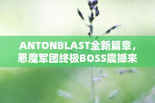 ANTONBLAST全新篇章，恶魔军团终极BOSS震撼来袭！游戏重磅更新定档在即！
