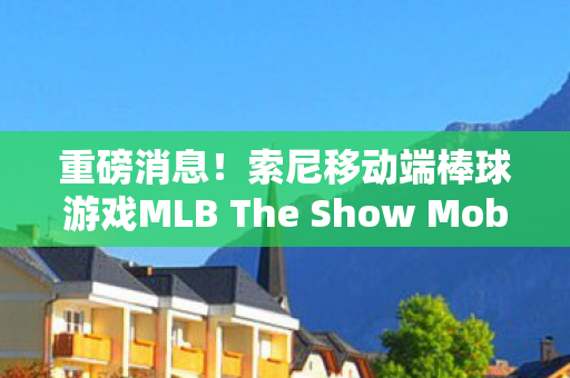 重磅消息！索尼移动端棒球游戏MLB The Show Mobile正式亮相！