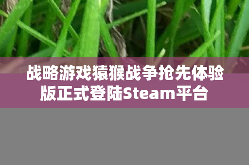 战略游戏猿猴战争抢先体验版正式登陆Steam平台