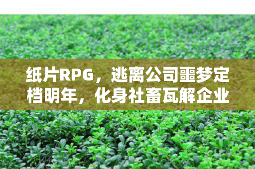 纸片RPG，逃离公司噩梦定档明年，化身社畜瓦解企业帝国