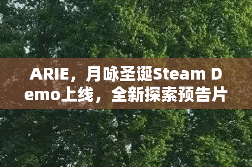 ARIE，月咏圣诞Steam Demo上线，全新探索预告片公开