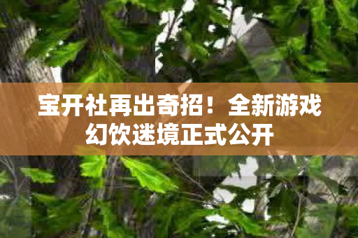 宝开社再出奇招！全新游戏幻饮迷境正式公开