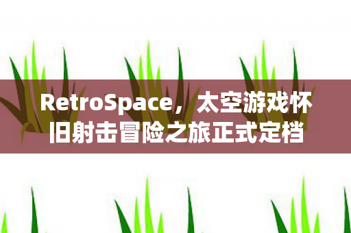 RetroSpace，太空游戏怀旧射击冒险之旅正式定档