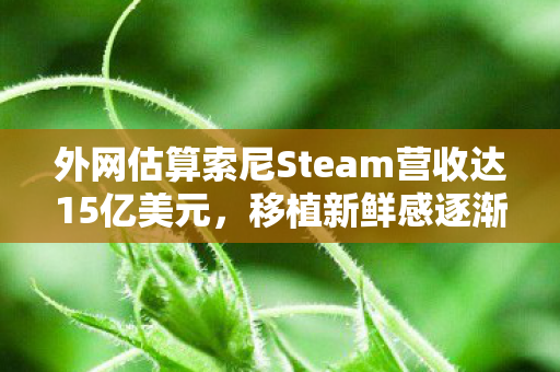 外网估算索尼Steam营收达15亿美元，移植新鲜感逐渐消退