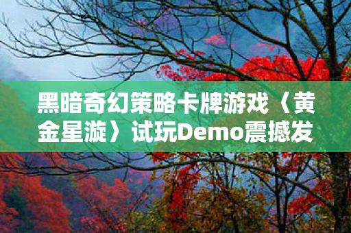 黑暗奇幻策略卡牌游戏〈黄金星漩〉试玩Demo震撼发布