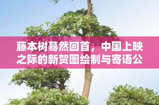 藤本树蓦然回首，中国上映之际的新贺图绘制与寄语公开