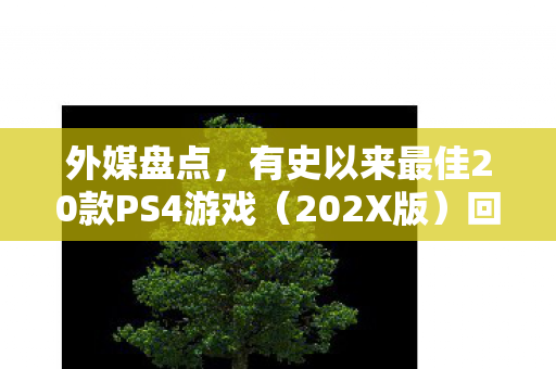 外媒盘点，有史以来最佳20款PS4游戏（202X版）回顾与赏析