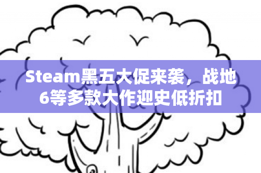 Steam黑五大促来袭，战地6等多款大作迎史低折扣