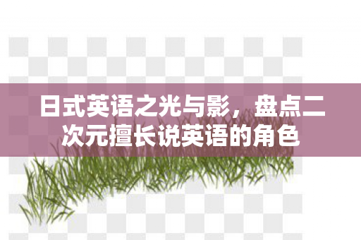 日式英语之光与影，盘点二次元擅长说英语的角色
