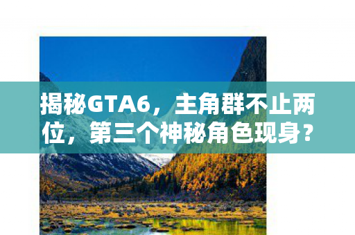 揭秘GTA6，主角群不止两位，第三个神秘角色现身？