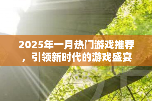 2025年一月热门游戏推荐，引领新时代的游戏盛宴