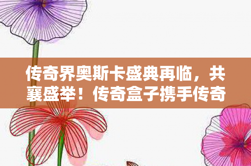 传奇界奥斯卡盛典再临，共襄盛举！传奇盒子携手传奇玩家共庆传奇岁月，共赏金屠龙奖年度评选盛典。此刻，传奇界的璀璨时刻再次降临，我们共同期待一场传奇的盛宴！
