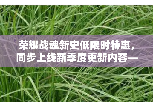 荣耀战魂新史低限时特惠，同步上线新季度更新内容—Y9S4