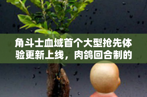 角斗士血域首个大型抢先体验更新上线，肉鸽回合制的新篇章开启