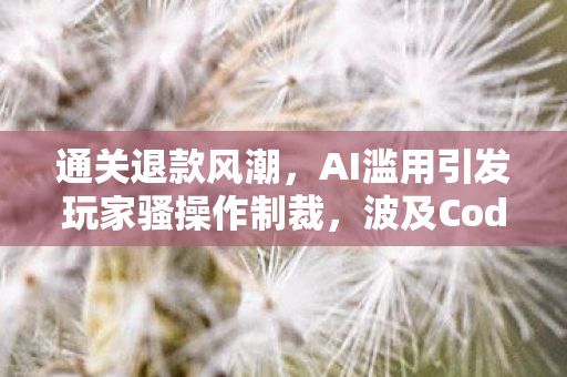通关退款风潮，AI滥用引发玩家骚操作制裁，波及Cod22游戏