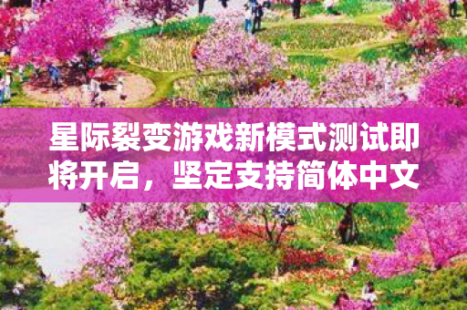 星际裂变游戏新模式测试即将开启，坚定支持简体中文！