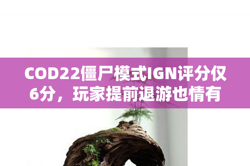 COD22僵尸模式IGN评分仅6分，玩家提前退游也情有可原