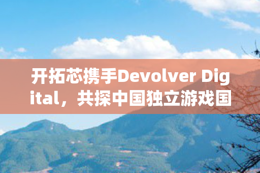 开拓芯携手Devolver Digital，共探中国独立游戏国际化发行新纪元