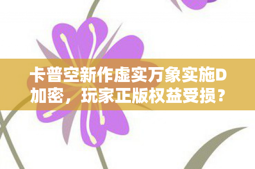 卡普空新作虚实万象实施D加密，玩家正版权益受损？