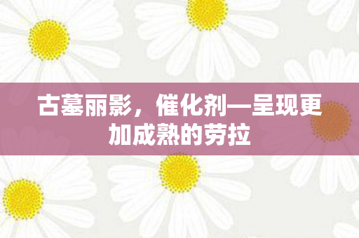 古墓丽影，催化剂—呈现更加成熟的劳拉