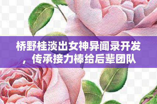 桥野桂淡出女神异闻录开发，传承接力棒给后辈团队
