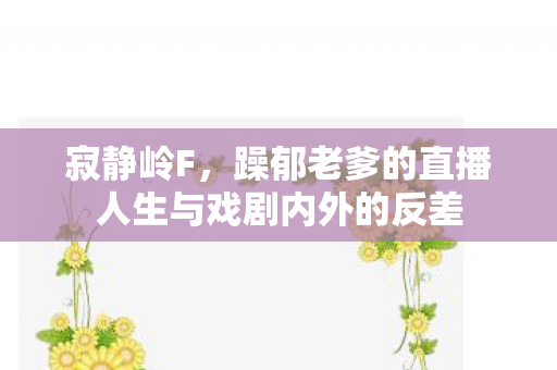 寂静岭F，躁郁老爹的直播人生与戏剧内外的反差