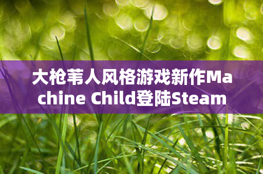 大枪苇人风格游戏新作Machine Child登陆Steam