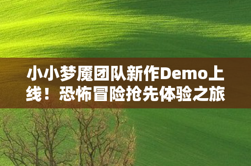 小小梦魇团队新作Demo上线！恐怖冒险抢先体验之旅