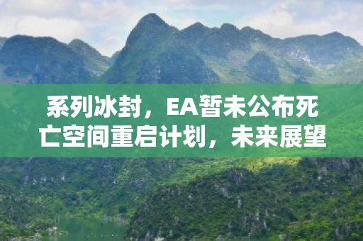 系列冰封，EA暂未公布死亡空间重启计划，未来展望成谜