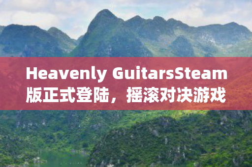 Heavenly GuitarsSteam版正式登陆，摇滚对决游戏掀起热潮！