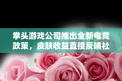 拳头游戏公司推出全新电竞政策，皮肤收益直接反哺社区赛事—以2XKO为例