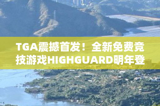 TGA震撼首发！全新免费竞技游戏HIGHGUARD明年登陆全球游戏舞台