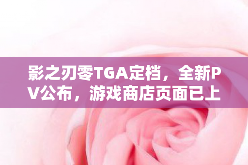 影之刃零TGA定档，全新PV公布，游戏商店页面已上线，9月9日震撼发售！