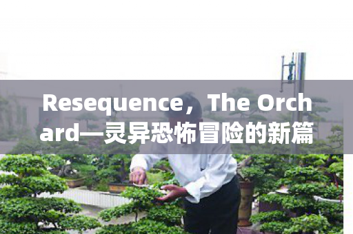 Resequence，The Orchard—灵异恐怖冒险的新篇章即将揭晓