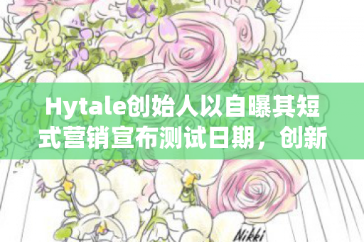 Hytale创始人以自曝其短式营销宣布测试日期，创新与透明度的完美结合