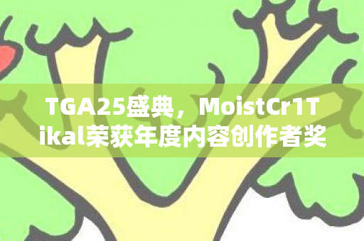 TGA25盛典，MoistCr1Tikal荣获年度内容创作者奖！